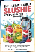 The Ultimate Ninja Slushie Recipe Book for Beginners: Refreshing, Fun & Easy Slushie Recipes for All Ages Using Your Ninja Blender B0FL2BGL58 Book Cover