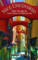 Nice Uncovered: Walks Through the Secret Heart of a Historic City 0578359367 Book Cover