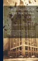 Refunding Of The National Debt: Notes Of An Interview Between The Finance Committee Of The Senate And The Secretary Of The Treasury, The Comptroller ... With Regard To The Bill (h.r. 4592) To 1020152915 Book Cover
