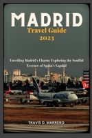 MADRID TRAVEL GUIDE 2023: Unveiling Madrid's Charm: Exploring the Soulful Essence of Spain's Capital B0C6VRBZGQ Book Cover