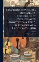 Chansons Populaires Du Canada, Recueillies Et PubliÃ(c)es Avec Annotations, Etc. 5. Ã d. (conforme Ã L'Ã(c)dition De 1880) (French Edition) 1024467880 Book Cover