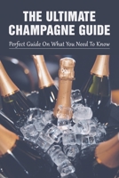 The Ultimate Champagne Guide: Perfect Guide On What You Need To Know: How To Choose The Best Champagne For Your Budget B098CQYZWV Book Cover