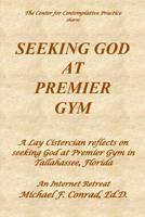 Seeking God at Premier Gym: A Lay Cistercian reflects on seeking God at Premier Gym in Tallahassee, Florida 1090814593 Book Cover