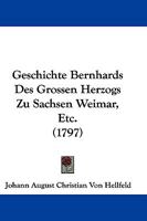Geschichte Bernhards Des Grossen Herzogs Zu Sachsen Weimar, Etc. (1797) 116606283X Book Cover