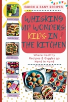 Whisking Up Wonders: Kids in the Kitchen: Where Healthy Recipes and Giggles Go Hand in Hand B0CJH44FD3 Book Cover