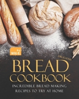 Delicious Bread Cookbook: Incredible Bread Making Recipes to Try at Home B09JJF94VM Book Cover