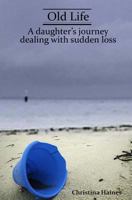 Old Life: A Daughter's Journey Dealing with Sudden Loss 1511887567 Book Cover