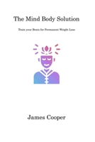 The Mind Body Solution: Train your Brain for Permanent Weight Loss 1806311097 Book Cover