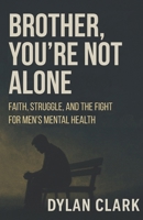 Brother, You’re Not Alone: Faith, Struggle, and the Fight for Men’s Mental Health B0FXLWV1TP Book Cover