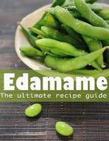 Edamame: The Ultimate Guide - Over 30 Delicious & Best Selling Recipes 1492886149 Book Cover