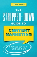 The Stripped-Down Guide to Content Marketing: Success Secrets for Beginners B0BHJJ2V63 Book Cover