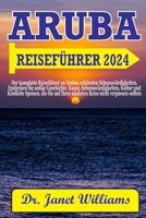 ARUBA REISEFÜHRER 2024: Der komplette Reiseführer zu Arubas schönsten Sehenswürdigkeiten, Entdecken Sie antike Geschichte, Kunst, Sehenswürdigkeiten, Kultur und Köstliche Speisen. (German Edition) B0CQGMHHYN Book Cover