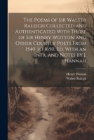 The Poems of Sir Walter Raleigh Collected and Authenticated With Those of Sir Henry Wotton and Other Courtly Poets From 1540 to 1650, Ed. With an Intr. and Notes by J. Hannah 1021635324 Book Cover