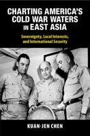 Charting America's Cold War Waters in East Asia: Sovereignty, Local Interests, and International Security (Cambridge Studies in US Foreign Relations) 1009418777 Book Cover