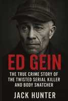 Ed Gein: The True Crime Story of the Twisted Serial Killer and Body Snatcher B0F7XZL3LV Book Cover