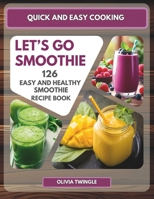 Quick and Easy Cooking: Let’s Go Smoothie. 126 Easy and Healthy Smoothies, that You Can Easily Make to Achieve Your Diet and Lifestyle Goals. B0F548DVV7 Book Cover