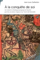 À la conquête de soi: Un chemin initiatique proposé et illustré par les arcanes majeurs du Tarot de Marseil 2342164998 Book Cover