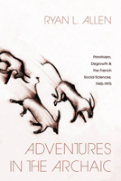 Adventures in the Archaic: Primitivism, Degrowth, and the French Social Sciences, 1945-1975 0226846369 Book Cover