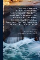 Observations And Experiments On The Fluctuations In The Level And Rate Of Movement Of Ground-water On The Wisconsin Agricultural Experiment Station Farm And At Whitewater, Wisconsin 1273216571 Book Cover
