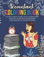 Accountant Coloring Book. A Funny, Unique, Snarky Adult Coloring Book For CPA, Auditor & Bookkeeper For Stress Relief And Relaxation: Novelty ... Job. Going Away Gift For Coworker (Updated) B08JH5K74B Book Cover