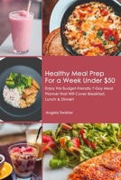 Healthy Meal Prep for a Week Under $50: Enjoy this Budget-Friendly 7-Day Meal Planner that Will Cover Breakfast, Lunch & Dinner! 1700075543 Book Cover
