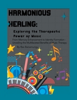 Harmonious Healing: Exploring the Therapeutic Power of Music: From Memory Enhancement to Identity Formation - Unveiling the Multifaceted Benefits of Music Therapy B0CJ37HJCD Book Cover