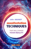 100+ Secret Manifestation Techniques to Change Your Reality: Law of Attraction, Law of Assumption, Visualization, Scripting, Self-Concept & Subconscious Techniques to Manifest Your Dream Life B0HKFCWXR5 Book Cover