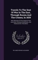 Travels to the Seat of War in the East, Through Russia and the Crimea, in 1829: With Sketches of the Imperial Fleet and Army, Personal Adventures, and Characteristic Anecdotes 1358410909 Book Cover