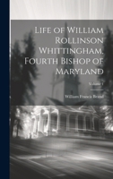 Life of William Rollinson Whittingham, Fourth Bishop of Maryland; Volume 1 1021336556 Book Cover