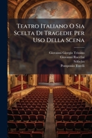 Teatro Italiano O Sia Scelta Di Tragedie Per Uso Della Scena: Tomo Primo In Cui Si Contengono La Sofonisba Del Trissino, L'oreste Del Rucellai Non Più ... Premessa Un'istoria... 1276928467 Book Cover