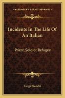 Incidents In The Life Of An Italian: Priest, Soldier, Refugee 1163240672 Book Cover