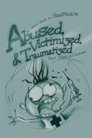 Abused, Victimized, and Traumatized : An Idiot's Guide to Healthcare 0595216609 Book Cover