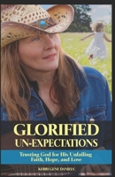 Glorified Un-Expectations: Trusting God for His Unfailing Faith, Hope, and Love 1797577948 Book Cover