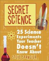 Secret Science: 25 Science Experiments Your Teacher Doesn't Know About 1933317752 Book Cover