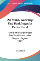 Die Munz, Wahrungs Und Bankfragen In Deutschland: Und Bemerkungen Uber Das Vom Bundesrathe Vorgeschlagene (1871) 1145689817 Book Cover