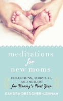 Meditations for New Moms: Reflections, Scripture, and Wisdom for Mommy's First Year 1680991299 Book Cover