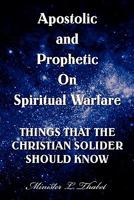 Apostolic and Prophetic On Spiritual Warfare: THINGS THAT THE CHRISTIAN SOLIDER SHOULD KNOW 145354240X Book Cover