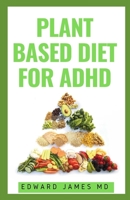 PLANT BASED DIET FOR ADHD: How the Food You Eat Can Heal Your Body And Manage ADHD 1671427076 Book Cover