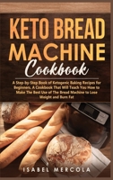 Keto Bread Machine Cookbook: A Step-by-Step Book of Ketogenic Baking Recipes for Beginners. a cookbook that will teach you how to make the best use of the bread machine to Lose Weight and Burn Fat 1914306236 Book Cover