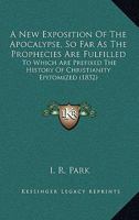 A New Exposition Of The Apocalypse, So Far As The Prophecies Are Fulfilled: To Which Are Prefixed The History Of Christianity Epitomized 112012459X Book Cover