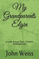 My Grandparents Elgin: A walk around Elgin, Illinois’s Northeast side B087SLPYBK Book Cover