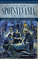 The Civil War in Spotsylvania County: Confederate Campfires at the Crossroads 1596296968 Book Cover