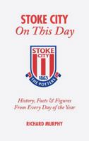 Stoke City on This Day: History, Facts and Figures from Every Day of the Year 1905411316 Book Cover