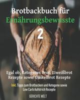 Brotbackbuch f�r Ern�hrungsbewusste 2: Egal ob, Ketogenes Brot, Eiwei�brot Rezepte sowie Dinkelbrot Rezepte inkl. Tipps zum Brotbacken und Ketogene sowie Low Carb Aufstrich Rezepte 1091978522 Book Cover