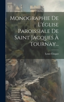 Monographie De L'église Paroissiale De Saint Jacques À Tournay... 1022636197 Book Cover