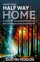 More Than Half Way Home: A Story of Accompaniment in the Shadows of Incarceration 1626986274 Book Cover