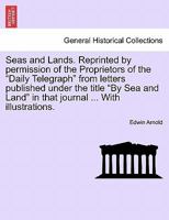 Seas and Lands. Reprinted by permission of the Proprietors of the "Daily Telegraph" from letters published under the title "By Sea and Land" in that journal. With illustrations. 1241561559 Book Cover