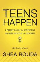 Teens Happen A Parent’s Guide to Deciphering the Most Secretive of Creatures (Written by a Teen) 1936909065 Book Cover