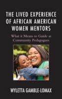 The Lived Experience of African American Women Mentors: What it Means to Guide as Community Pedagogues 1498514642 Book Cover