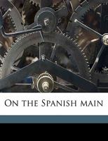 On the Spanish Main (Classic Reprint) 0548492174 Book Cover